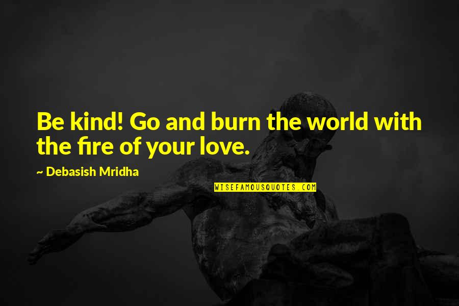 The World Of Philosophy Quotes By Debasish Mridha: Be kind! Go and burn the world with