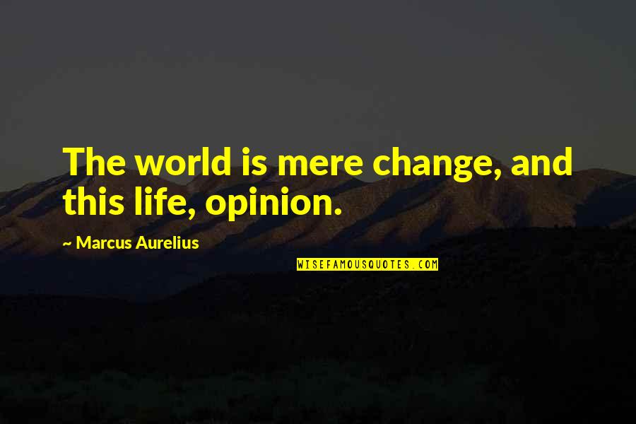 The World Of Philosophy Quotes By Marcus Aurelius: The world is mere change, and this life,