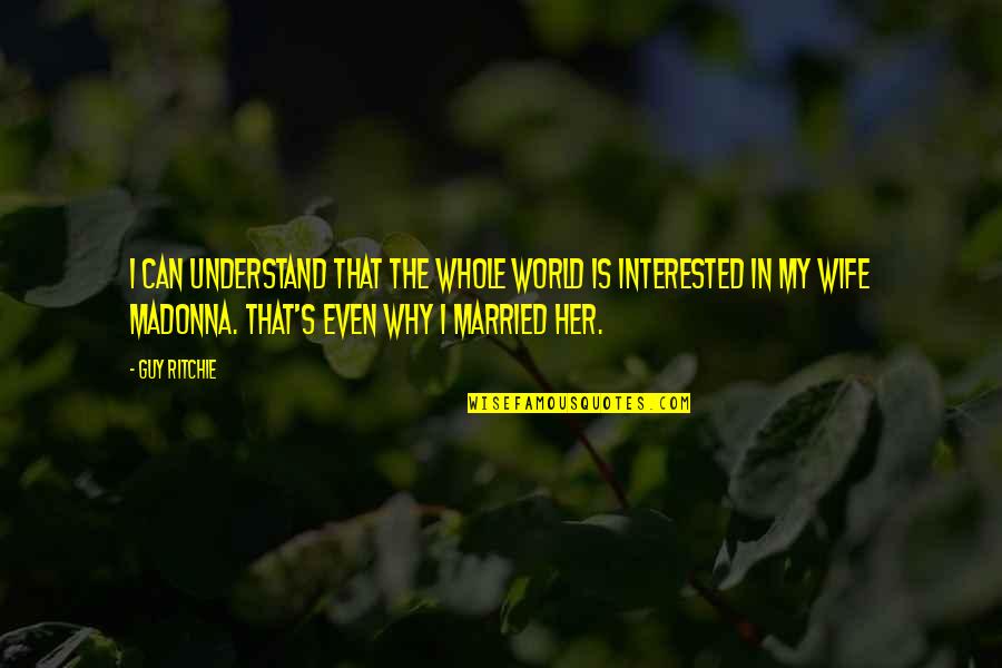 The World Of The Married Quotes By Guy Ritchie: I can understand that the whole world is