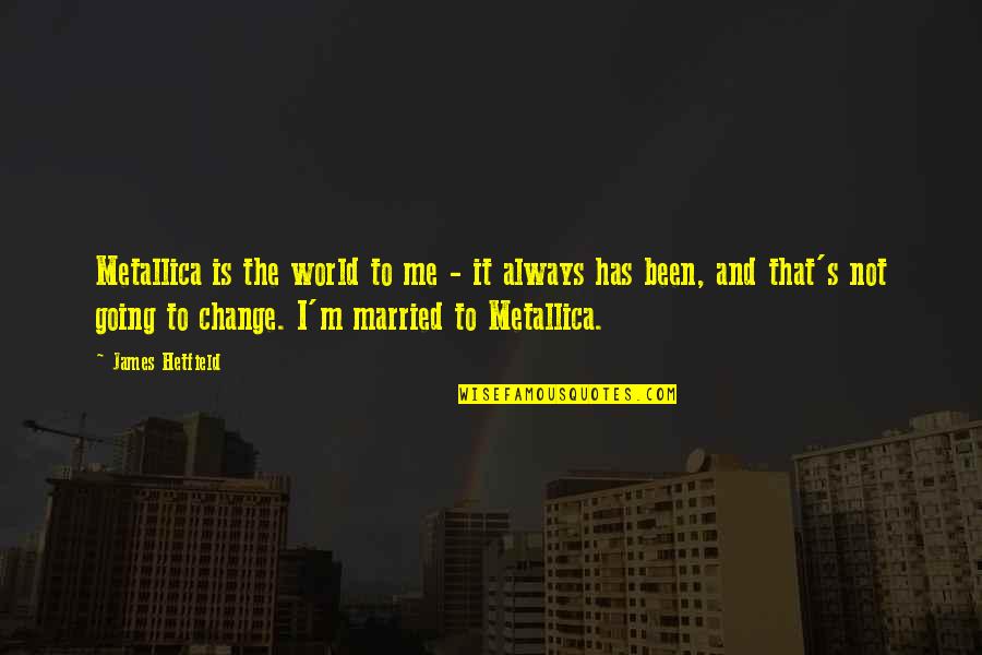 The World Of The Married Quotes By James Hetfield: Metallica is the world to me - it