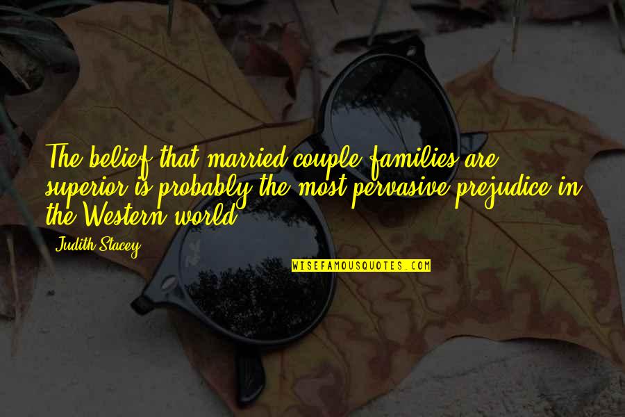 The World Of The Married Quotes By Judith Stacey: The belief that married-couple families are superior is
