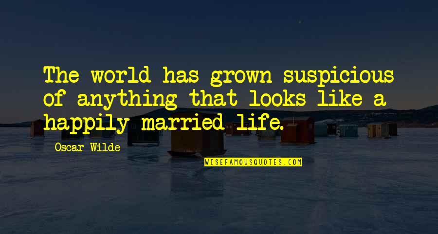 The World Of The Married Quotes By Oscar Wilde: The world has grown suspicious of anything that