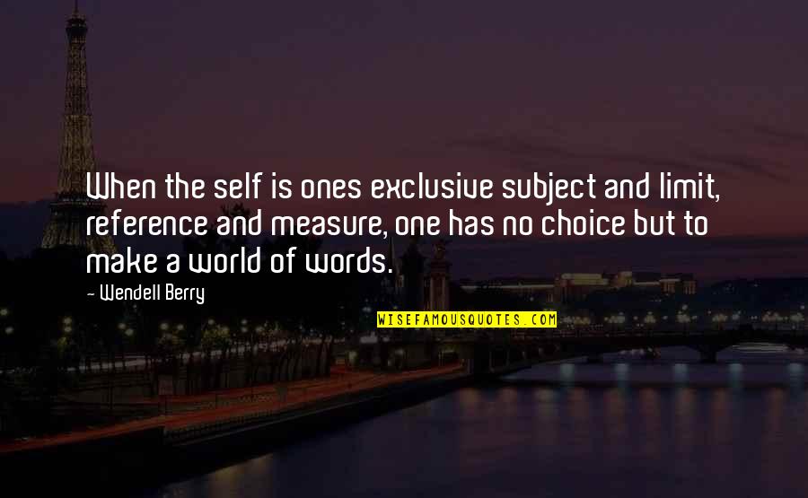 The World Only Spins Forward Quote Quotes By Wendell Berry: When the self is ones exclusive subject and