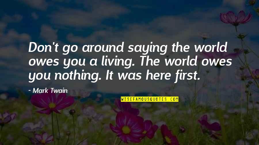 The World Owes You A Living Quotes By Mark Twain: Don't go around saying the world owes you