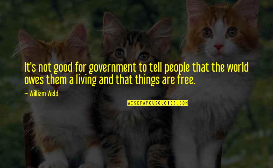 The World Owes You A Living Quotes By William Weld: It's not good for government to tell people