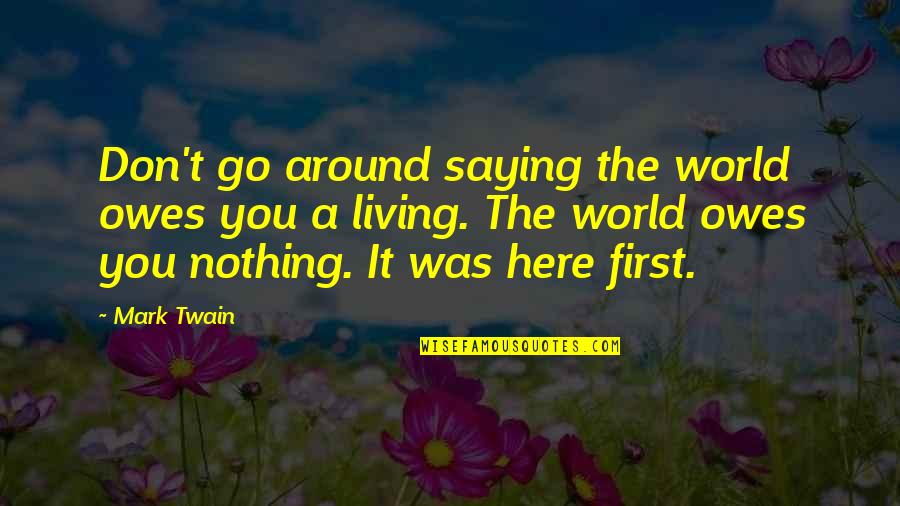 The World Owes You Nothing Quotes By Mark Twain: Don't go around saying the world owes you