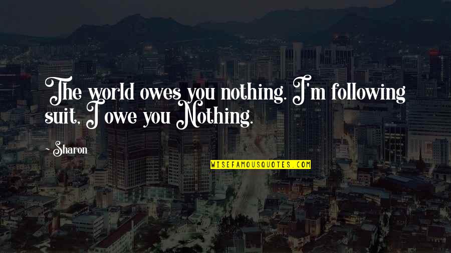 The World Owes You Nothing Quotes By Sharon: The world owes you nothing. I'm following suit,