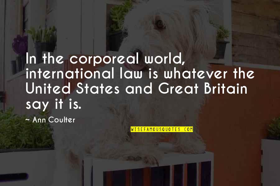 The World Quotes By Ann Coulter: In the corporeal world, international law is whatever