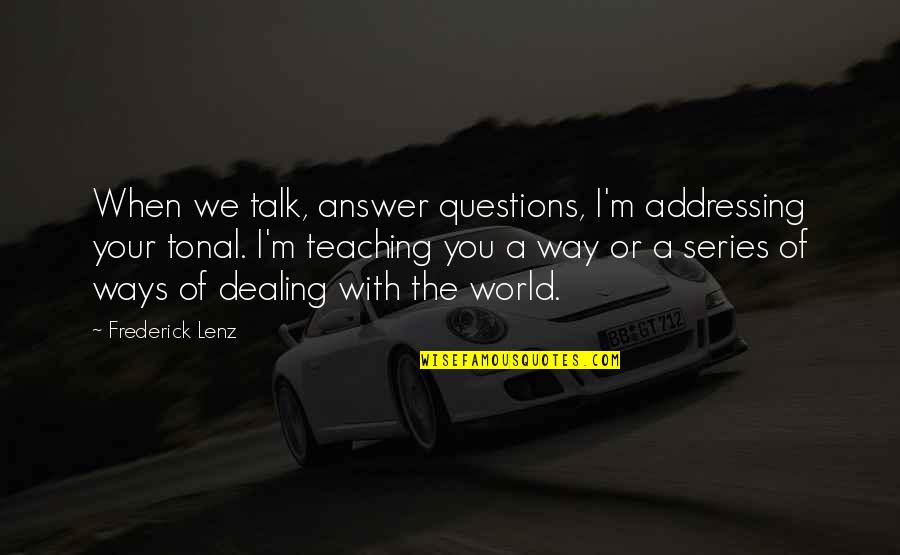 The World Series Quotes By Frederick Lenz: When we talk, answer questions, I'm addressing your