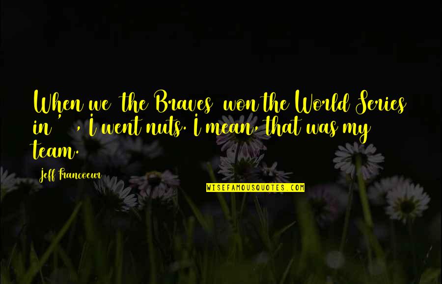 The World Series Quotes By Jeff Francoeur: When we [the Braves] won the World Series