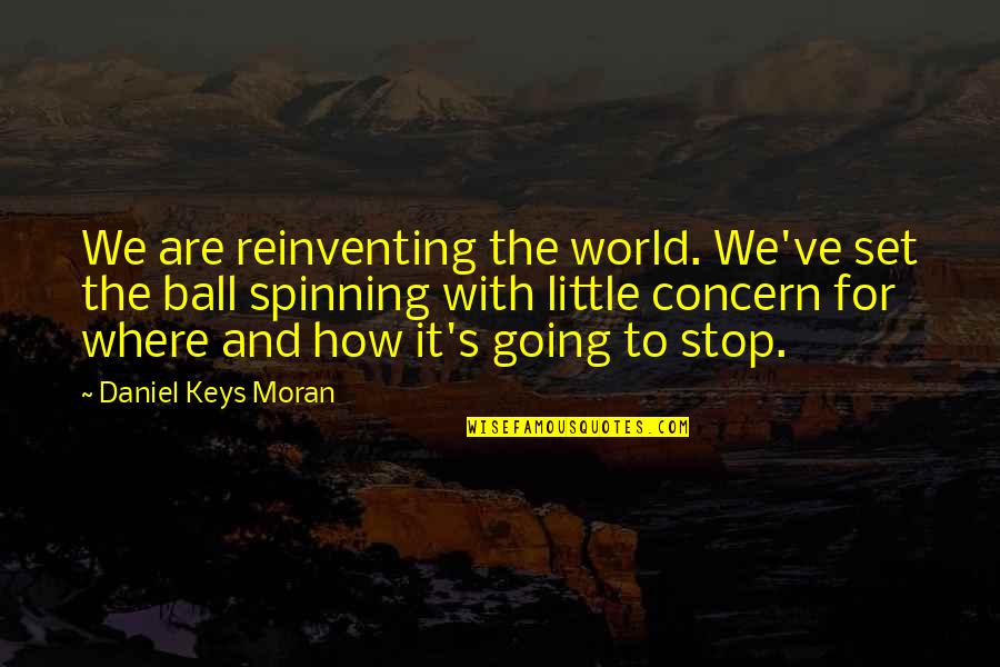 The World Spinning Quotes By Daniel Keys Moran: We are reinventing the world. We've set the