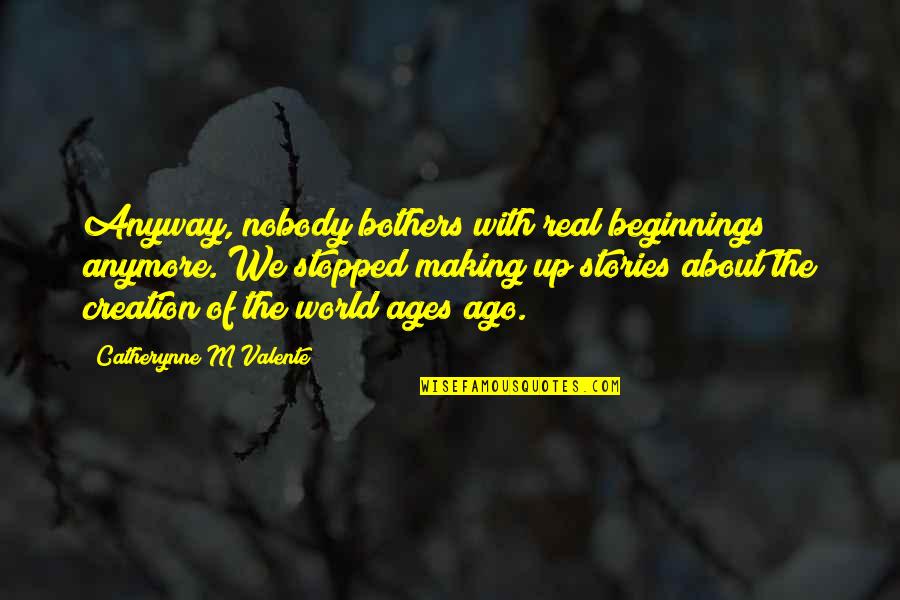 The World Stopped Quotes By Catherynne M Valente: Anyway, nobody bothers with real beginnings anymore. We