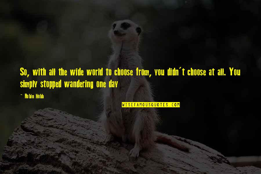 The World Stopped Quotes By Robin Hobb: So, with all the wide world to choose