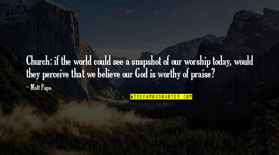 The World Today Quotes By Matt Papa: Church: if the world could see a snapshot