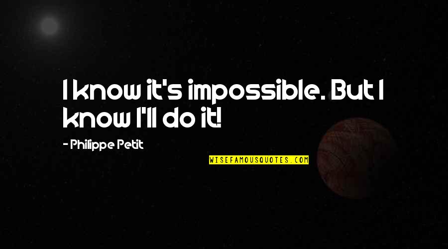 The World Trade Center Quotes By Philippe Petit: I know it's impossible. But I know I'll