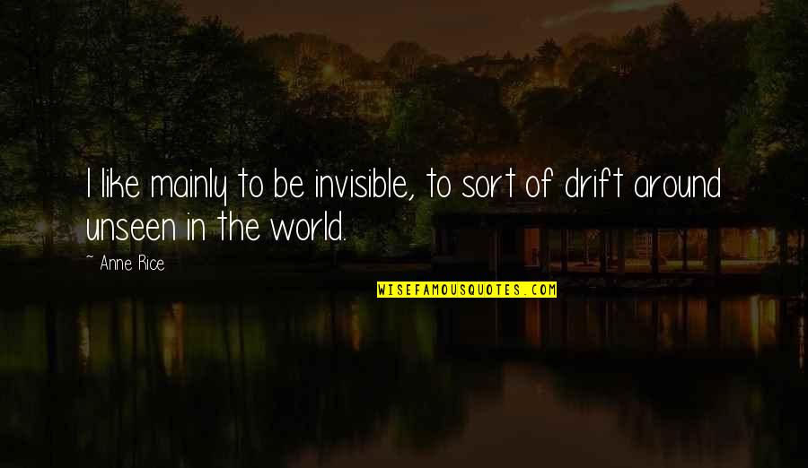 The World Unseen Quotes By Anne Rice: I like mainly to be invisible, to sort