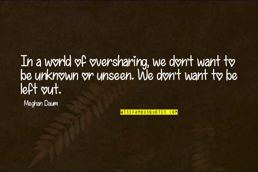 The World Unseen Quotes By Meghan Daum: In a world of oversharing, we don't want