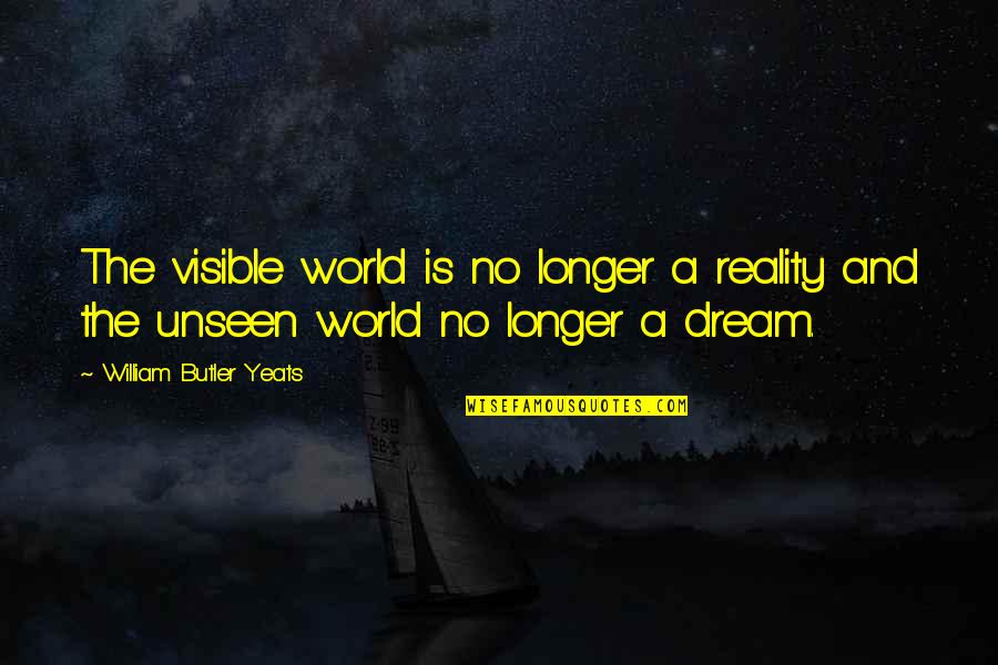 The World Unseen Quotes By William Butler Yeats: The visible world is no longer a reality