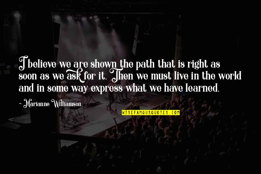 The World We Live In Quotes By Marianne Williamson: I believe we are shown the path that