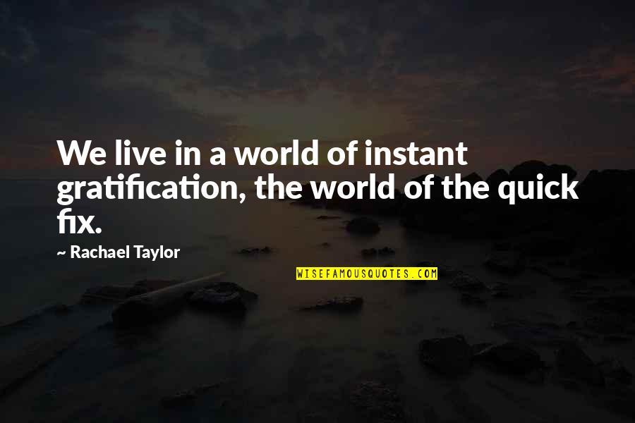 The World We Live In Quotes By Rachael Taylor: We live in a world of instant gratification,