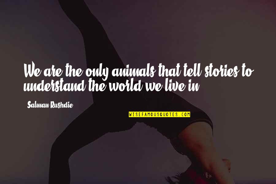 The World We Live In Quotes By Salman Rushdie: We are the only animals that tell stories