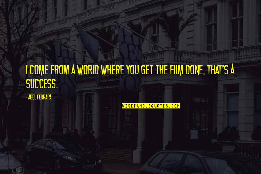 The World You Come From Quotes By Abel Ferrara: I come from a world where you get