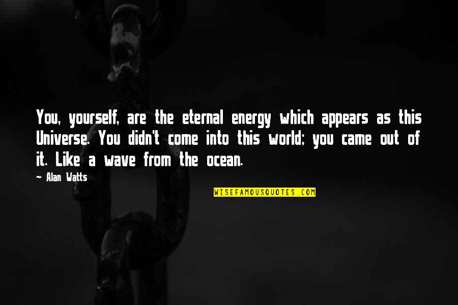 The World You Come From Quotes By Alan Watts: You, yourself, are the eternal energy which appears