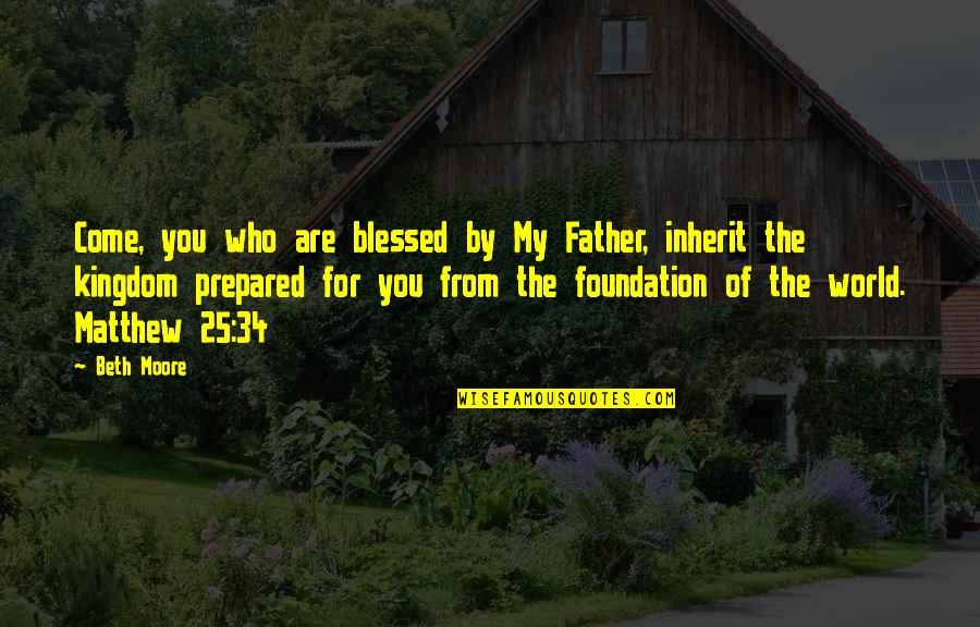 The World You Come From Quotes By Beth Moore: Come, you who are blessed by My Father,