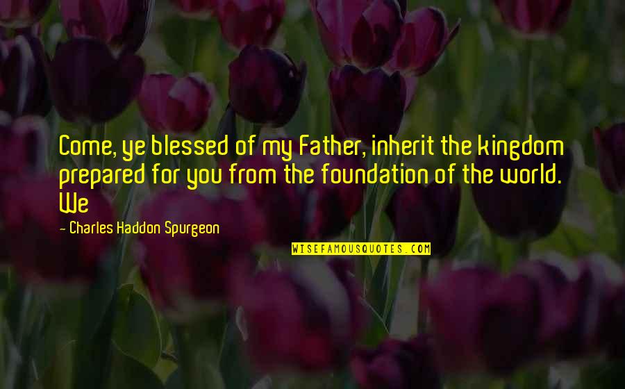 The World You Come From Quotes By Charles Haddon Spurgeon: Come, ye blessed of my Father, inherit the