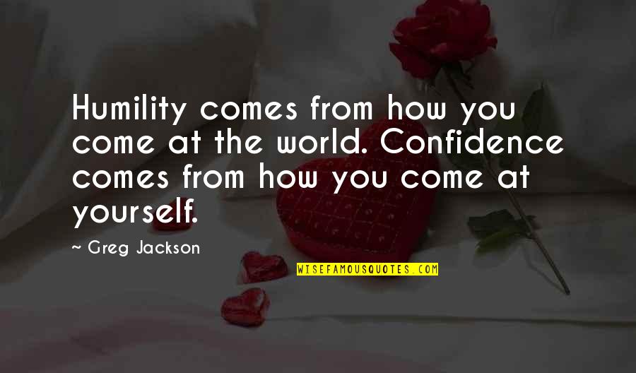 The World You Come From Quotes By Greg Jackson: Humility comes from how you come at the