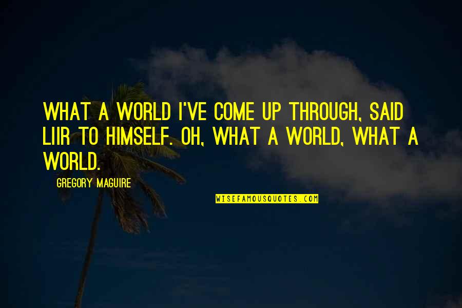 The World You Come From Quotes By Gregory Maguire: What a world I've come up through, said