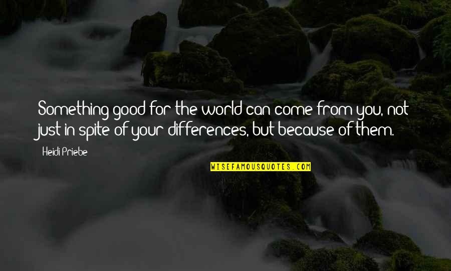 The World You Come From Quotes By Heidi Priebe: Something good for the world can come from