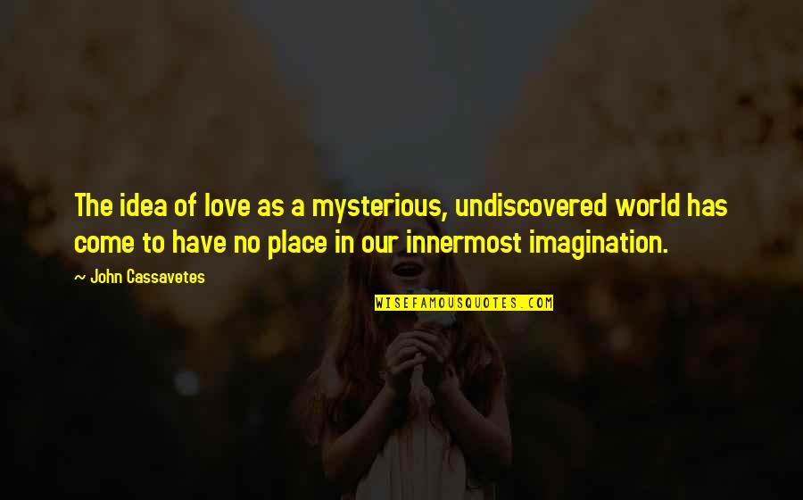 The World You Come From Quotes By John Cassavetes: The idea of love as a mysterious, undiscovered