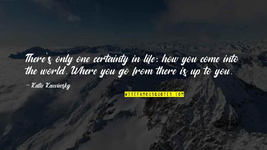 The World You Come From Quotes By Katie Kacvinsky: There's only one certainty in life: how you