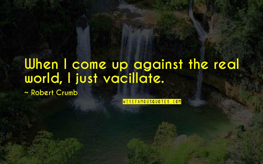 The World You Come From Quotes By Robert Crumb: When I come up against the real world,