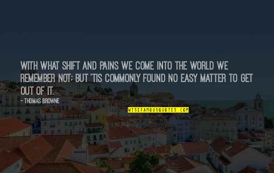 The World You Come From Quotes By Thomas Browne: With what shift and pains we come into