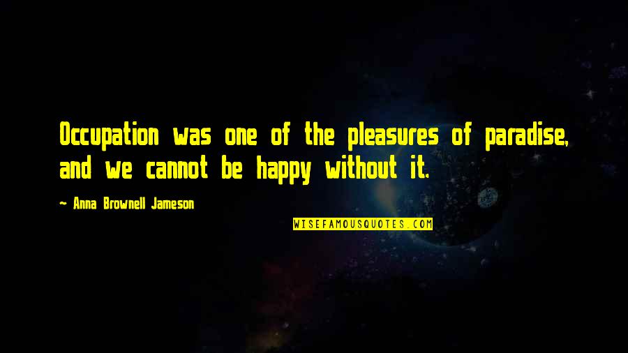 The World's End Funniest Quotes By Anna Brownell Jameson: Occupation was one of the pleasures of paradise,