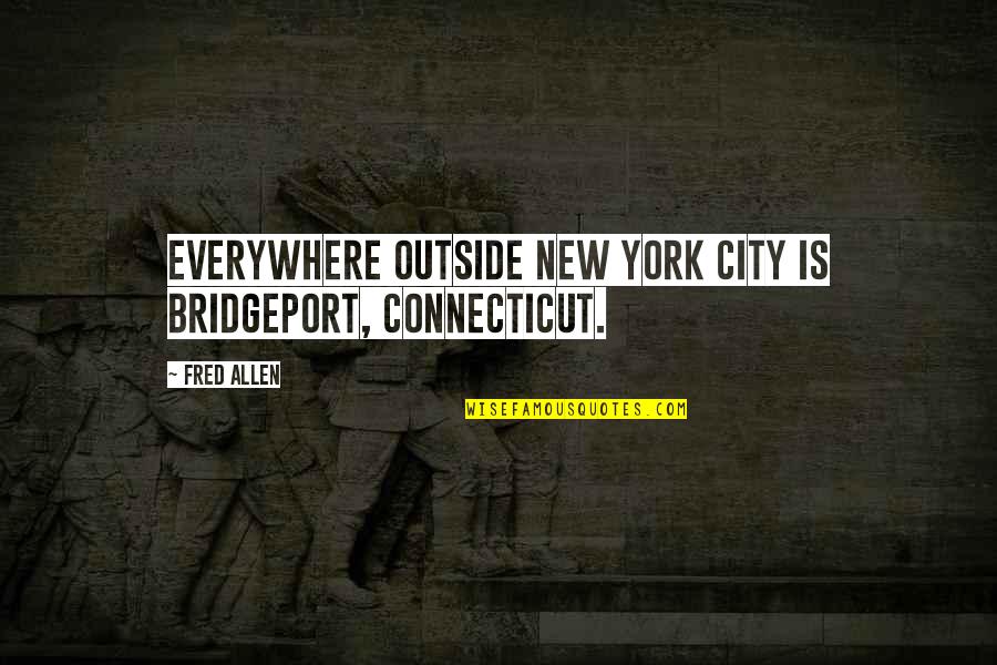 The World's Greatest Dad Quotes By Fred Allen: Everywhere outside New York City is Bridgeport, Connecticut.