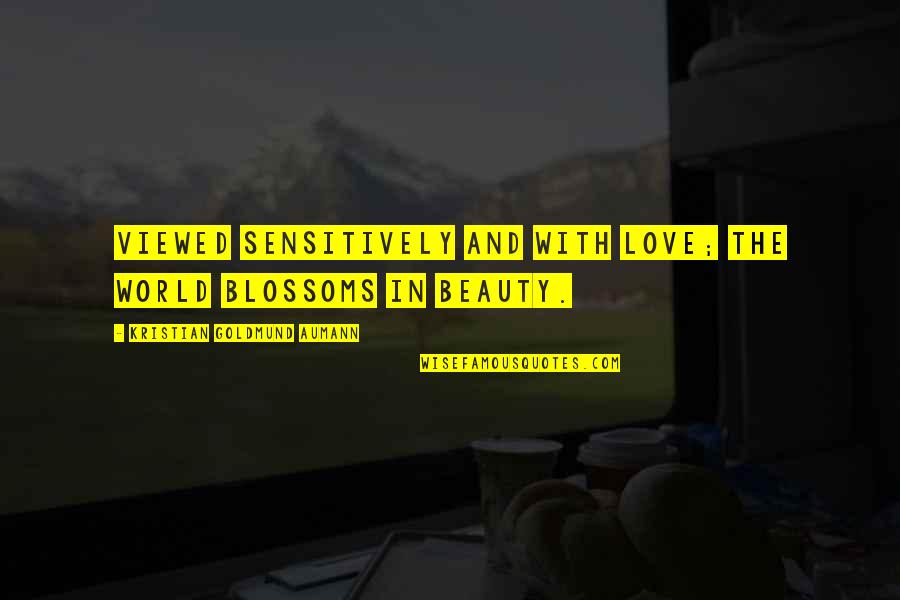 The World's Most Beautiful Love Quotes By Kristian Goldmund Aumann: Viewed sensitively and with love; the world blossoms