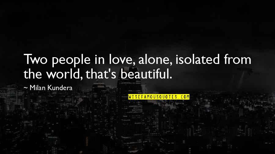 The World's Most Beautiful Love Quotes By Milan Kundera: Two people in love, alone, isolated from the