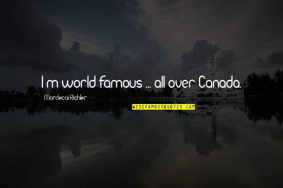 The World's Most Famous Quotes By Mordecai Richler: I'm world-famous ... all over Canada.