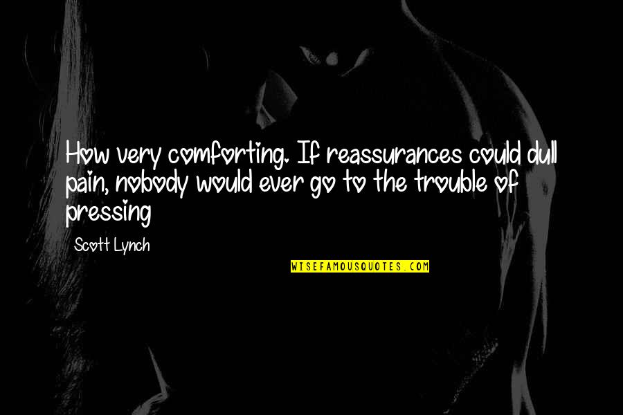 The World's Most Memorable Quotes By Scott Lynch: How very comforting. If reassurances could dull pain,