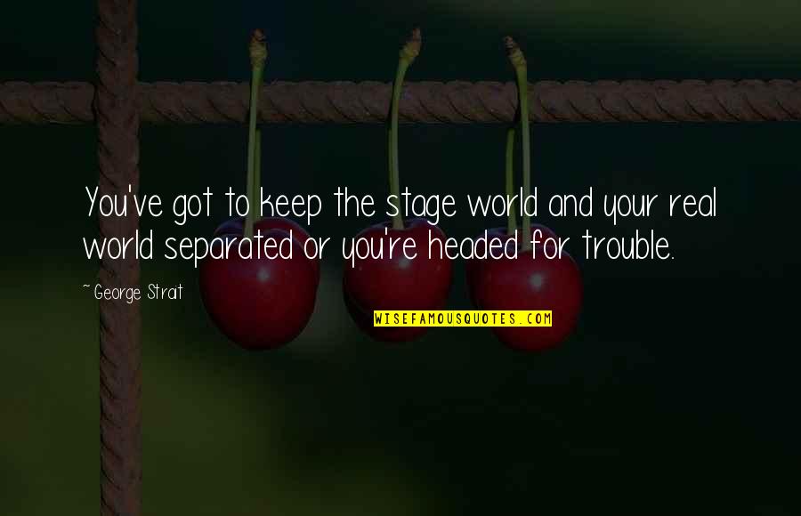 The World's Your Stage Quotes By George Strait: You've got to keep the stage world and
