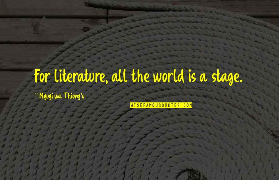 The World's Your Stage Quotes By Ngugi Wa Thiong'o: For literature, all the world is a stage.