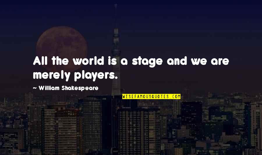 The World's Your Stage Quotes By William Shakespeare: All the world is a stage and we