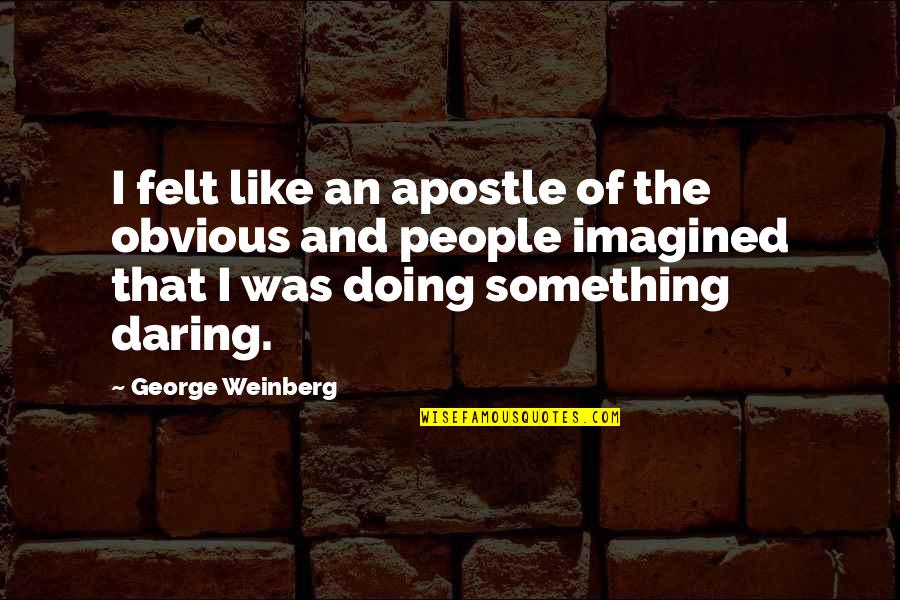 The Worm From Labyrinth Quotes By George Weinberg: I felt like an apostle of the obvious