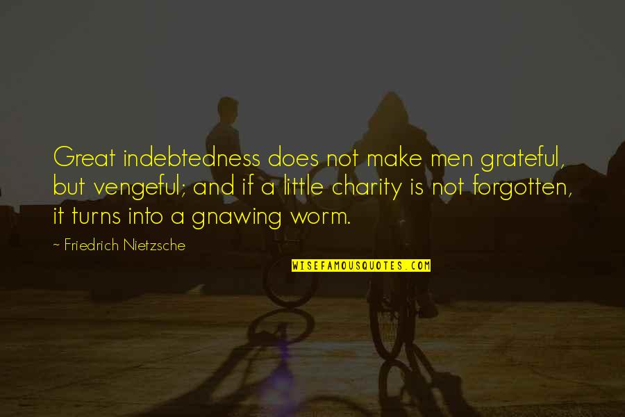 The Worm Turns Quotes By Friedrich Nietzsche: Great indebtedness does not make men grateful, but