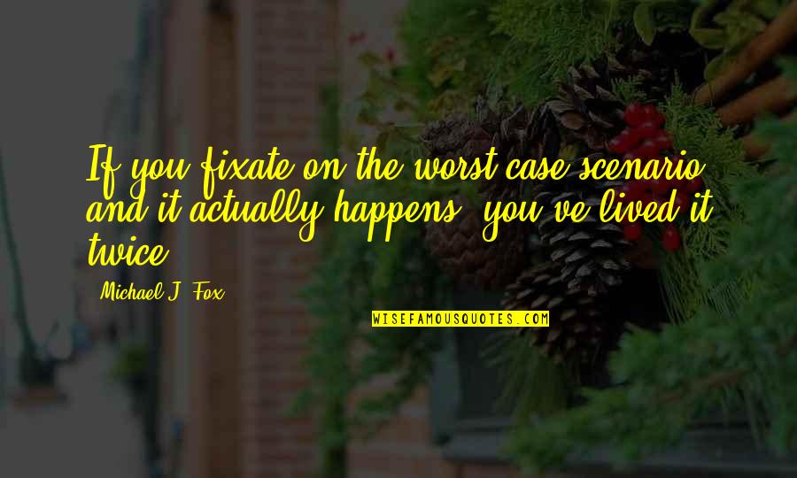 The Worst Case Scenario Quotes By Michael J. Fox: If you fixate on the worst-case scenario and