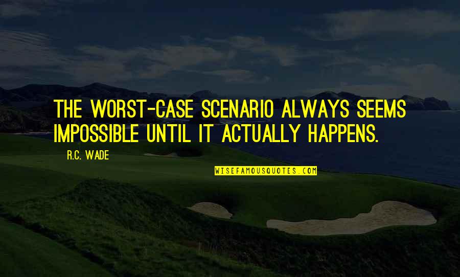 The Worst Case Scenario Quotes By R.C. Wade: The worst-case scenario always seems impossible until it