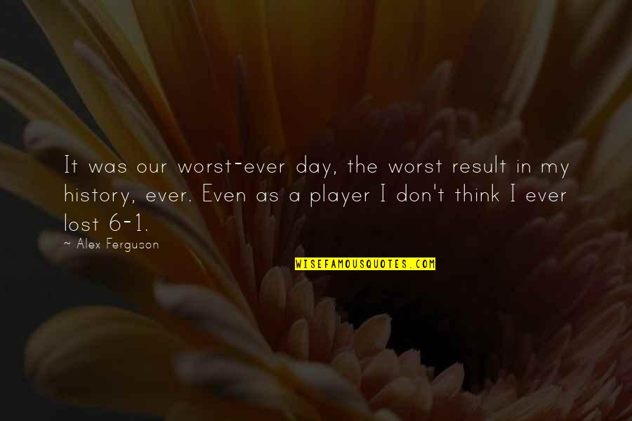 The Worst Day Ever Quotes By Alex Ferguson: It was our worst-ever day, the worst result